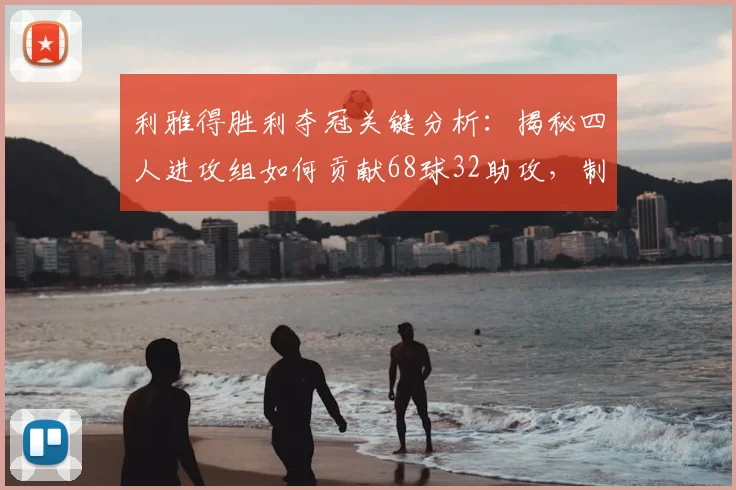 利雅得胜利夺冠关键分析：揭秘四人进攻组如何贡献68球32助攻，制霸联赛的背后数据